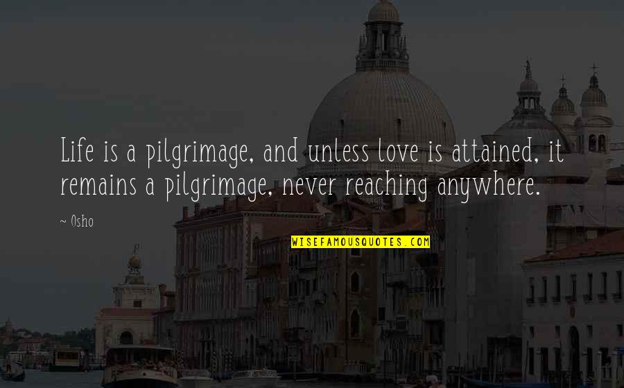 Inflammatory Obama Quotes By Osho: Life is a pilgrimage, and unless love is Inflammatory Obama Quotes By Osho: Life is a pilgrimage, and unless love is