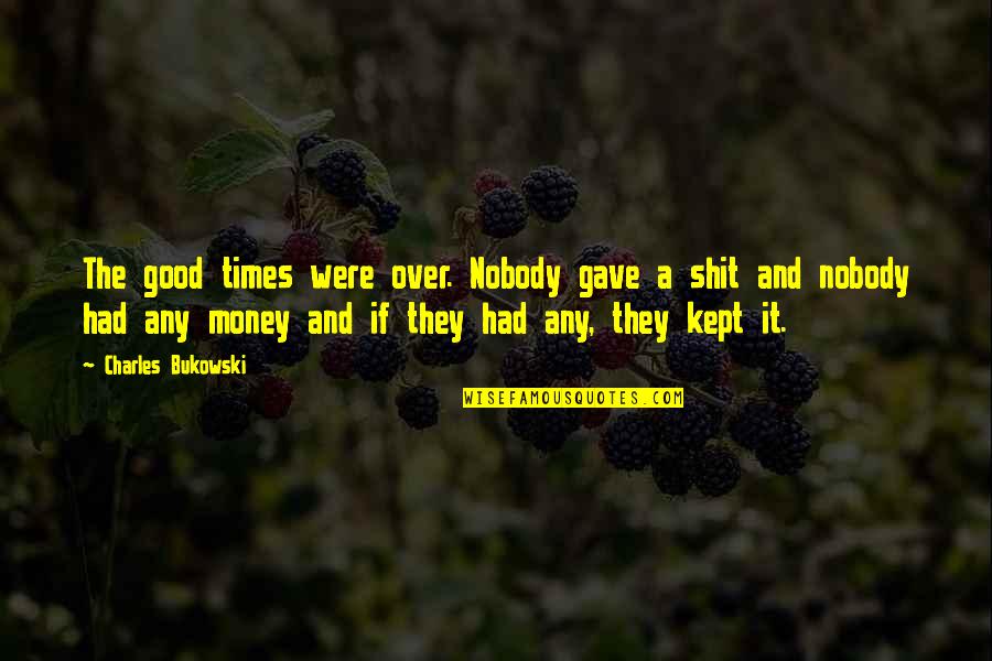 Inflammatory Polyarthropathy Quotes By Charles Bukowski: The good times were over. Nobody gave a