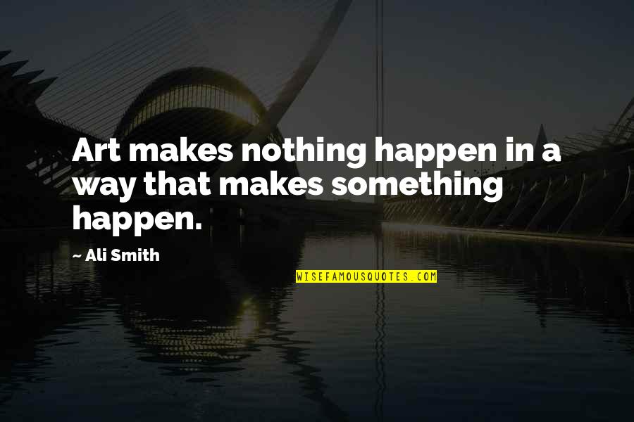 Inflationary Pressure Quotes By Ali Smith: Art makes nothing happen in a way that