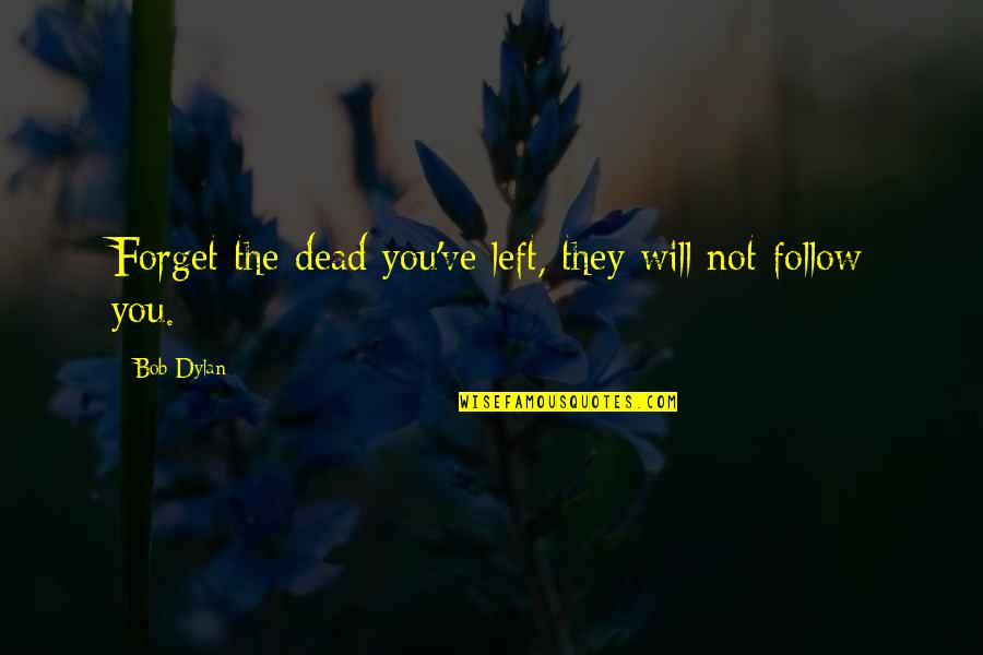 Inflaton Quotes By Bob Dylan: Forget the dead you've left, they will not