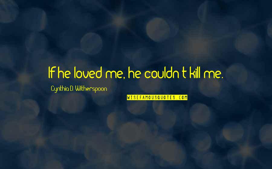 Inflaton Quotes By Cynthia D. Witherspoon: If he loved me, he couldn't kill me.