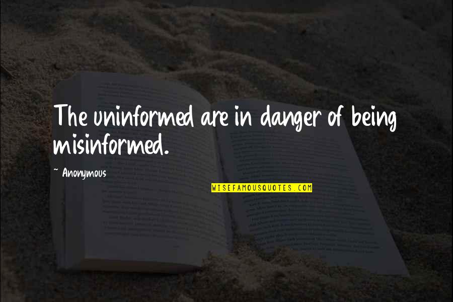 Inflection Quotes By Anonymous: The uninformed are in danger of being misinformed.