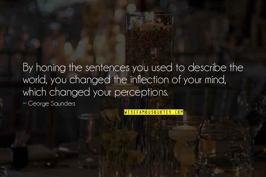 Inflection Quotes By George Saunders: By honing the sentences you used to describe