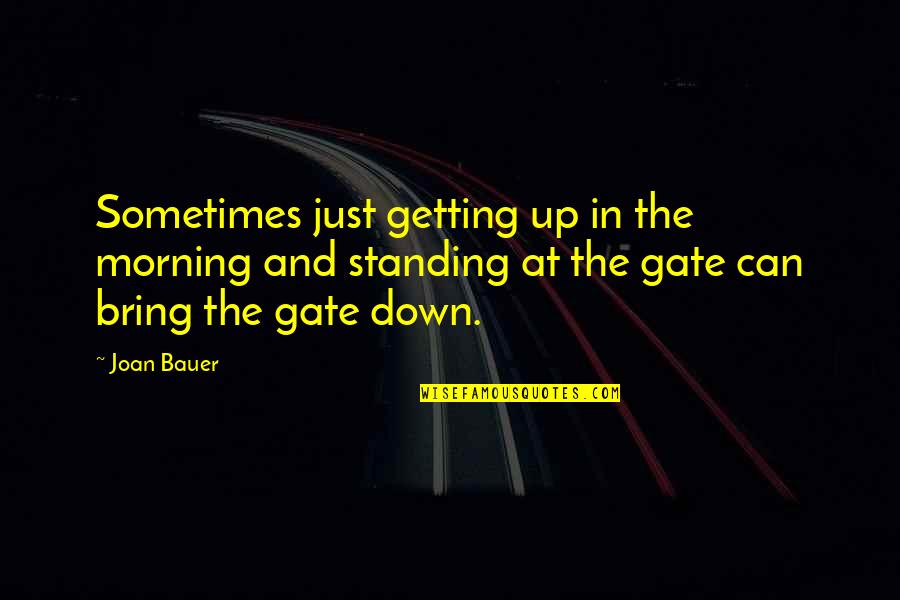 Inflects Quotes By Joan Bauer: Sometimes just getting up in the morning and Inflects Quotes By Joan Bauer: Sometimes just getting up in the morning and