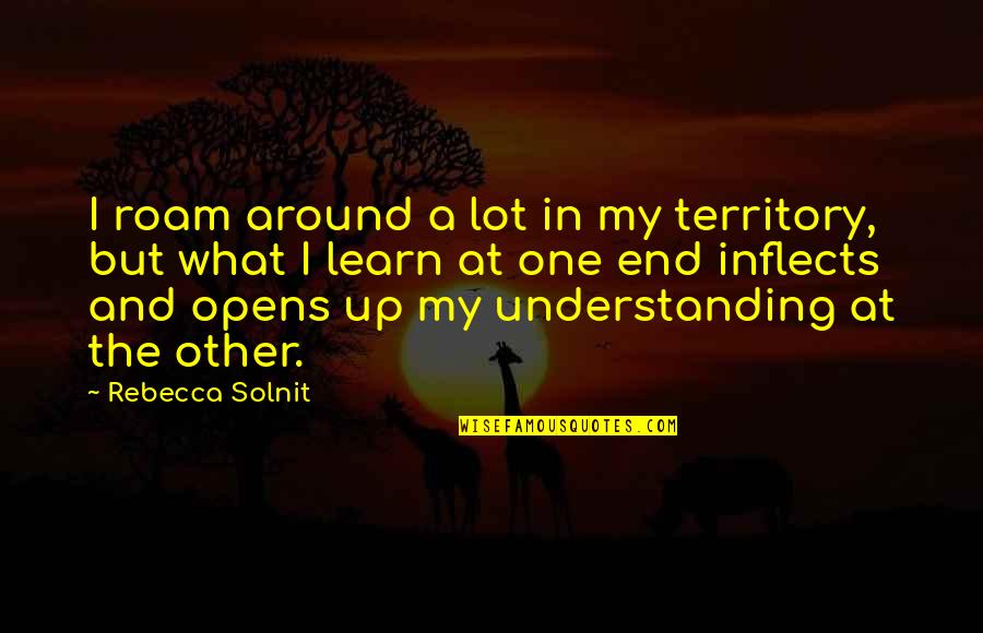 Inflects Quotes By Rebecca Solnit: I roam around a lot in my territory,