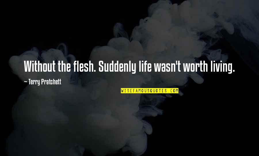 Inflects Quotes By Terry Pratchett: Without the flesh. Suddenly life wasn't worth living.