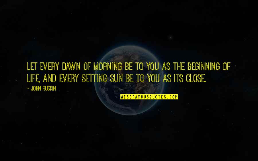 Inflexibility Disorder Quotes By John Ruskin: Let every dawn of morning be to you