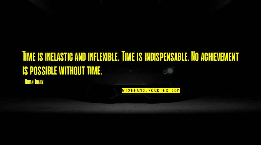 Inflexible Quotes By Brian Tracy: Time is inelastic and inflexible. Time is indispensable.