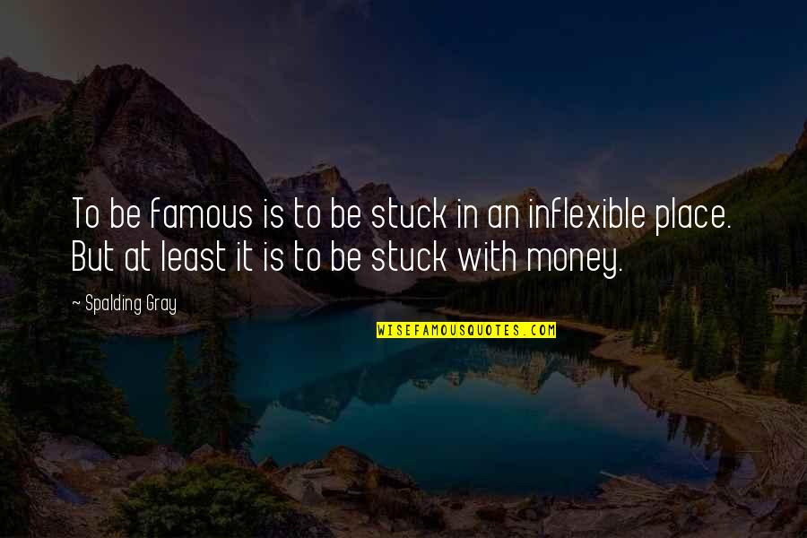 Inflexible Quotes By Spalding Gray: To be famous is to be stuck in