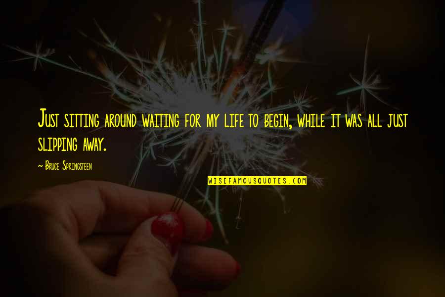 Inflexion Technology Quotes By Bruce Springsteen: Just sitting around waiting for my life to Inflexion Technology Quotes By Bruce Springsteen: Just sitting around waiting for my life to