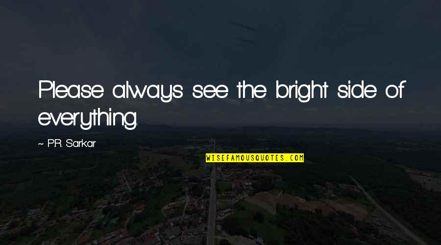 Inflexions Quotes By P.R. Sarkar: Please always see the bright side of everything.