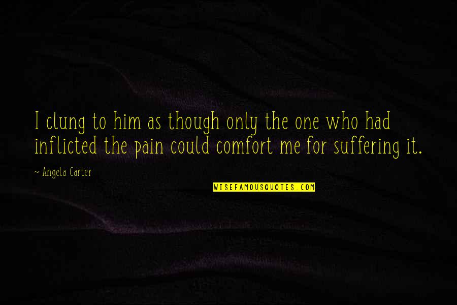 Inflicted Pain Quotes By Angela Carter: I clung to him as though only the