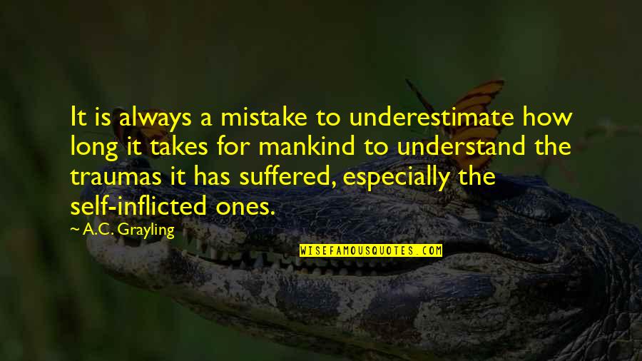 Inflicted Quotes By A.C. Grayling: It is always a mistake to underestimate how