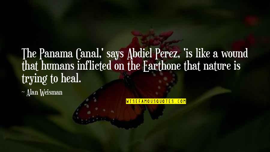 Inflicted Quotes By Alan Weisman: The Panama Canal,' says Abdiel Perez, 'is like Inflicted Quotes By Alan Weisman: The Panama Canal,' says Abdiel Perez, 'is like