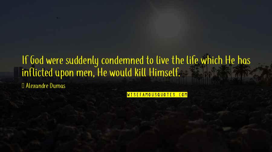 Inflicted Quotes By Alexandre Dumas: If God were suddenly condemned to live the