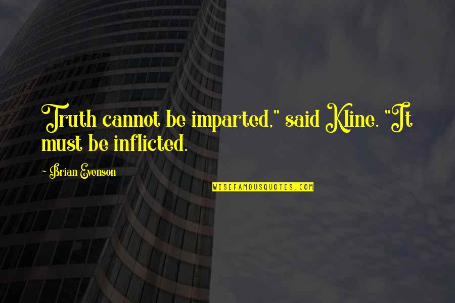 Inflicted Quotes By Brian Evenson: Truth cannot be imparted," said Kline. "It must