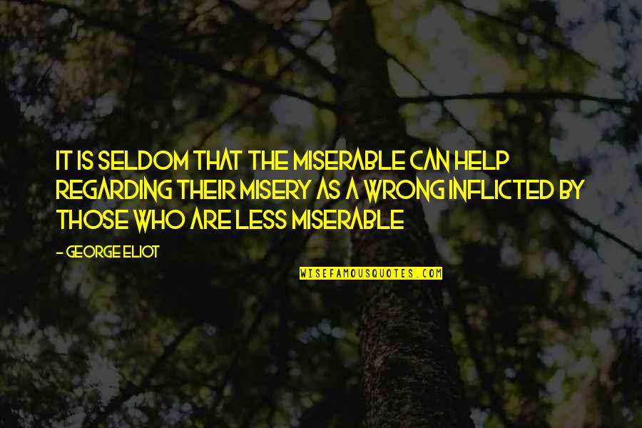 Inflicted Quotes By George Eliot: It is seldom that the miserable can help