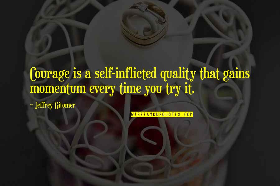 Inflicted Quotes By Jeffrey Gitomer: Courage is a self-inflicted quality that gains momentum