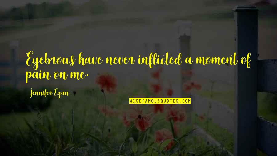 Inflicted Quotes By Jennifer Egan: Eyebrows have never inflicted a moment of pain Inflicted Quotes By Jennifer Egan: Eyebrows have never inflicted a moment of pain