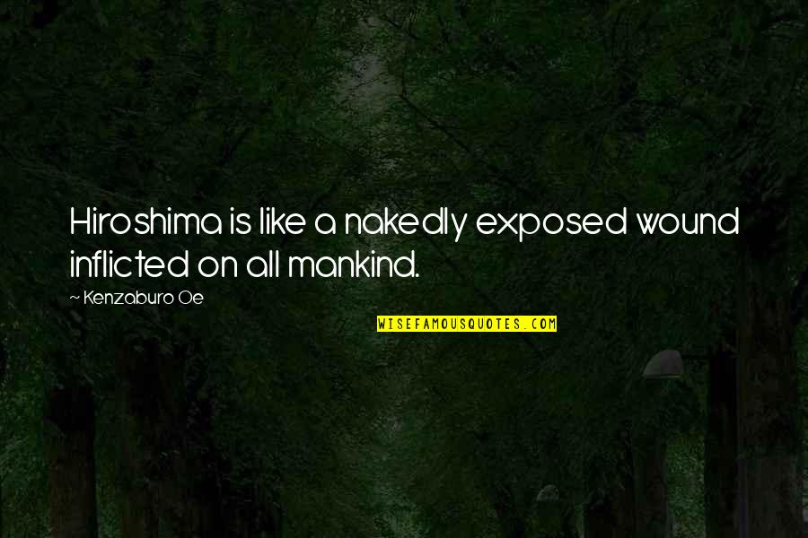 Inflicted Quotes By Kenzaburo Oe: Hiroshima is like a nakedly exposed wound inflicted