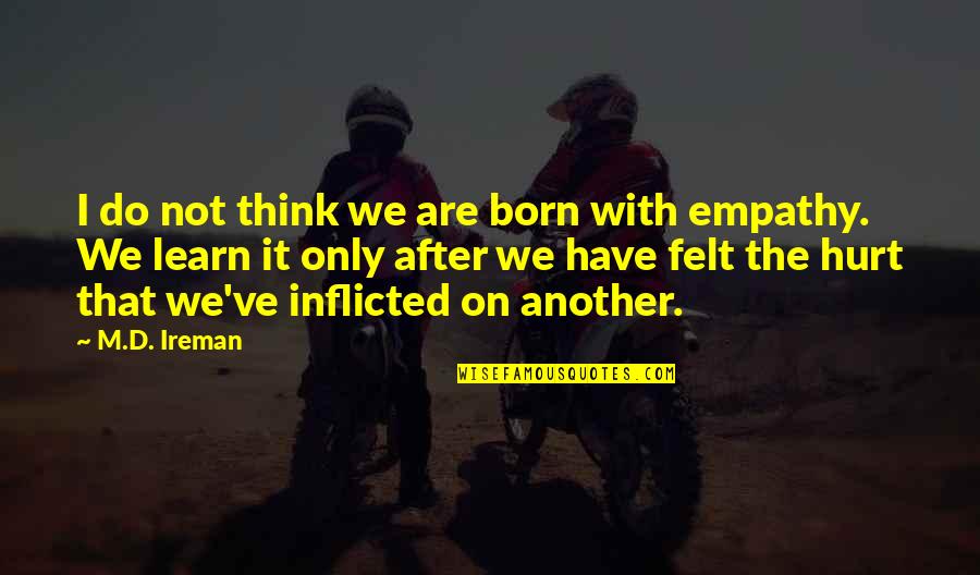 Inflicted Quotes By M.D. Ireman: I do not think we are born with Inflicted Quotes By M.D. Ireman: I do not think we are born with