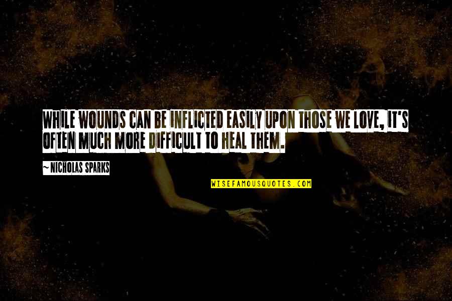 Inflicted Quotes By Nicholas Sparks: While wounds can be inflicted easily upon those