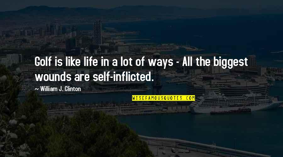 Inflicted Quotes By William J. Clinton: Golf is like life in a lot of