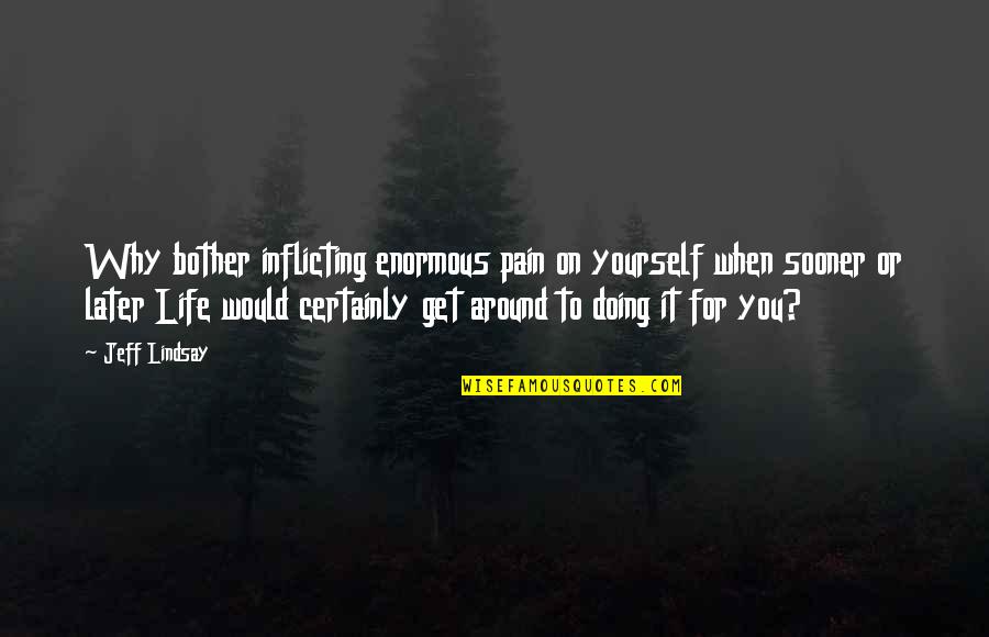 Inflicting Pain On Yourself Quotes By Jeff Lindsay: Why bother inflicting enormous pain on yourself when Inflicting Pain On Yourself Quotes By Jeff Lindsay: Why bother inflicting enormous pain on yourself when