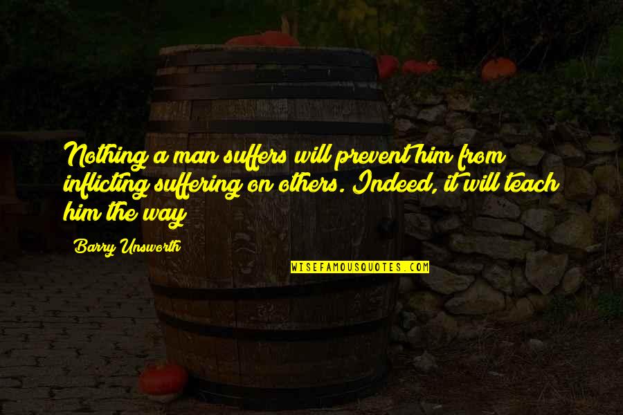 Inflicting Quotes By Barry Unsworth: Nothing a man suffers will prevent him from Inflicting Quotes By Barry Unsworth: Nothing a man suffers will prevent him from