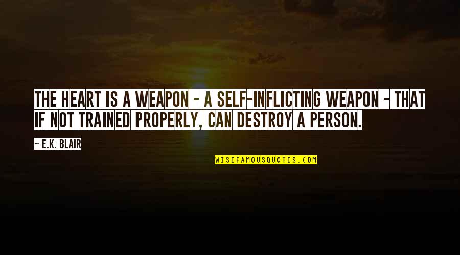 Inflicting Quotes By E.K. Blair: The heart is a weapon - a self-inflicting Inflicting Quotes By E.K. Blair: The heart is a weapon - a self-inflicting