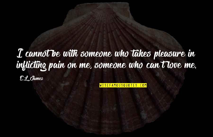 Inflicting Quotes By E.L. James: I cannot be with someone who takes pleasure