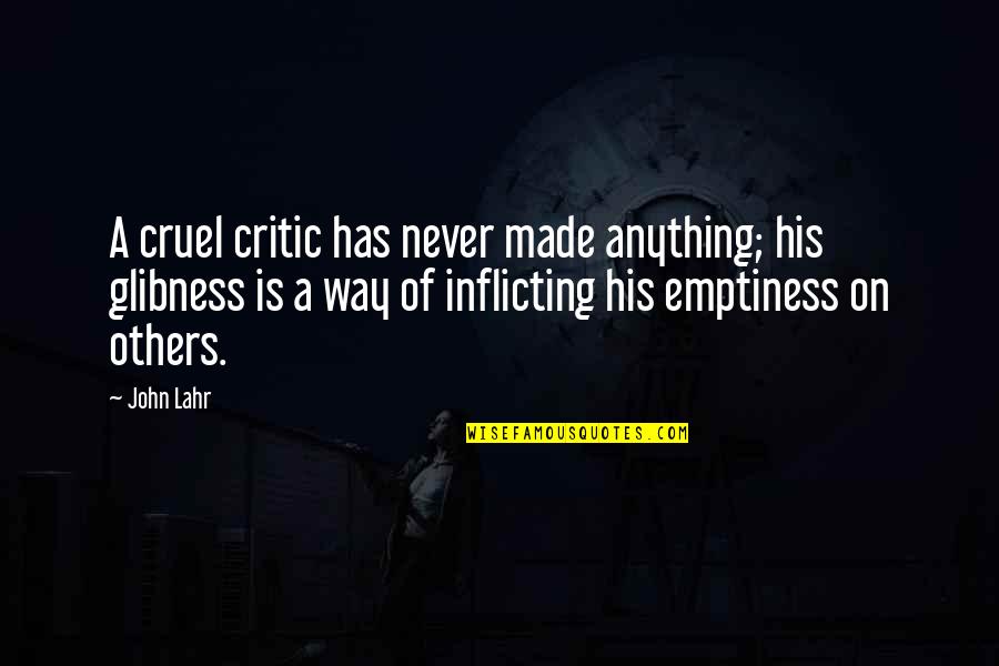 Inflicting Quotes By John Lahr: A cruel critic has never made anything; his