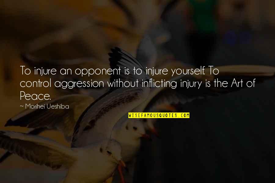 Inflicting Quotes By Morihei Ueshiba: To injure an opponent is to injure yourself.