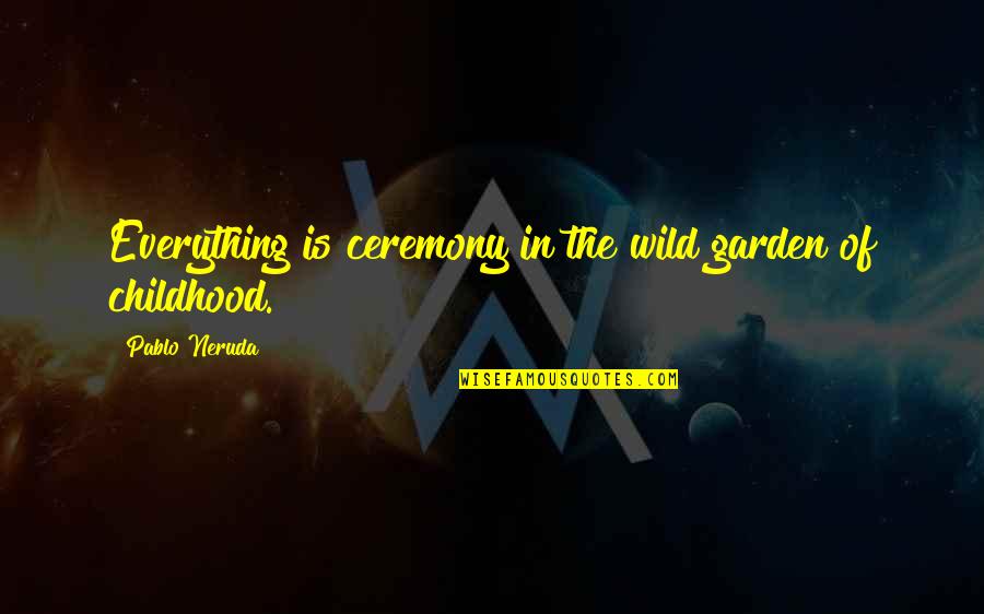 Inflictors Quotes By Pablo Neruda: Everything is ceremony in the wild garden of Inflictors Quotes By Pablo Neruda: Everything is ceremony in the wild garden of