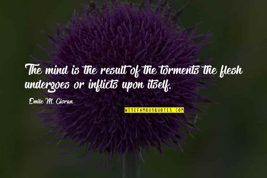 Inflicts Quotes By Emile M. Cioran: The mind is the result of the torments