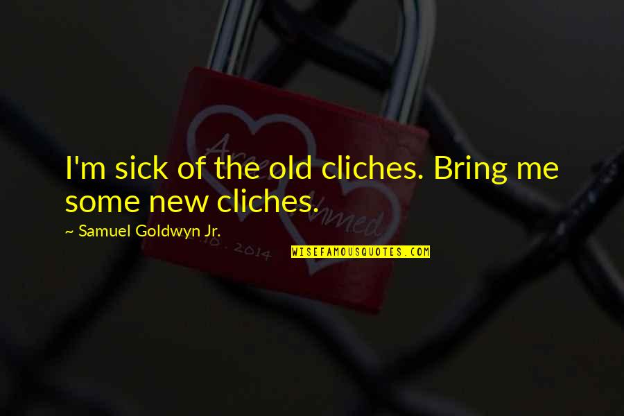Infligidos Quotes By Samuel Goldwyn Jr.: I'm sick of the old cliches. Bring me Infligidos Quotes By Samuel Goldwyn Jr.: I'm sick of the old cliches. Bring me