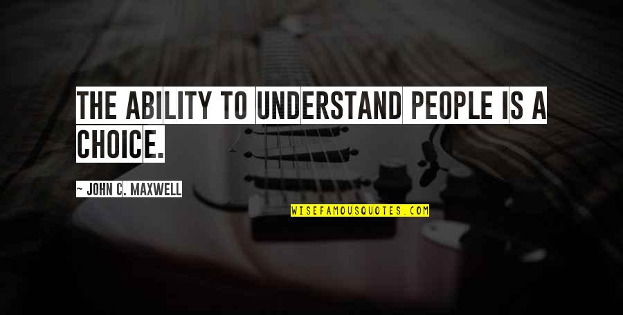 Influence And Choice Quotes By John C. Maxwell: The ability to understand people is a choice.