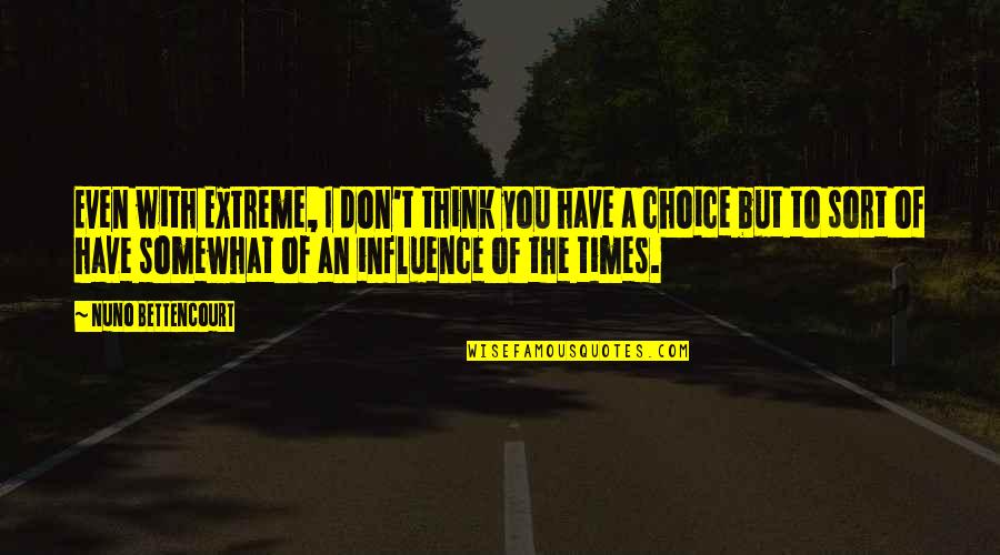 Influence And Choice Quotes By Nuno Bettencourt: Even with Extreme, I don't think you have