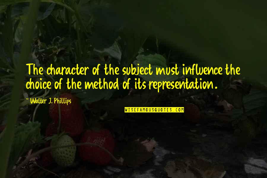 Influence And Choice Quotes By Walter J. Phillips: The character of the subject must influence the