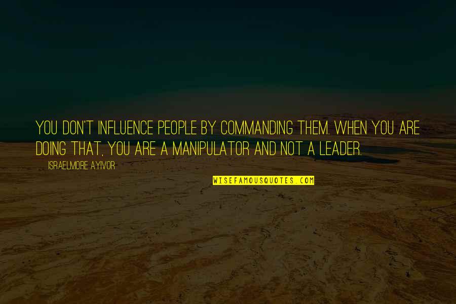 Influence And Leadership Quotes By Israelmore Ayivor: You don't influence people by commanding them. When