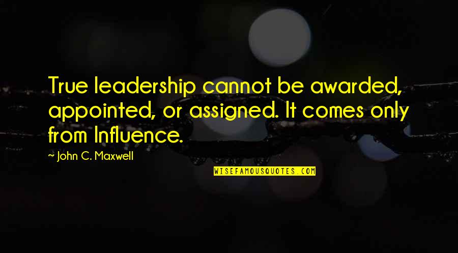Influence And Leadership Quotes By John C. Maxwell: True leadership cannot be awarded, appointed, or assigned.