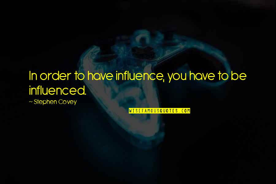 Influence And Leadership Quotes By Stephen Covey: In order to have influence, you have to