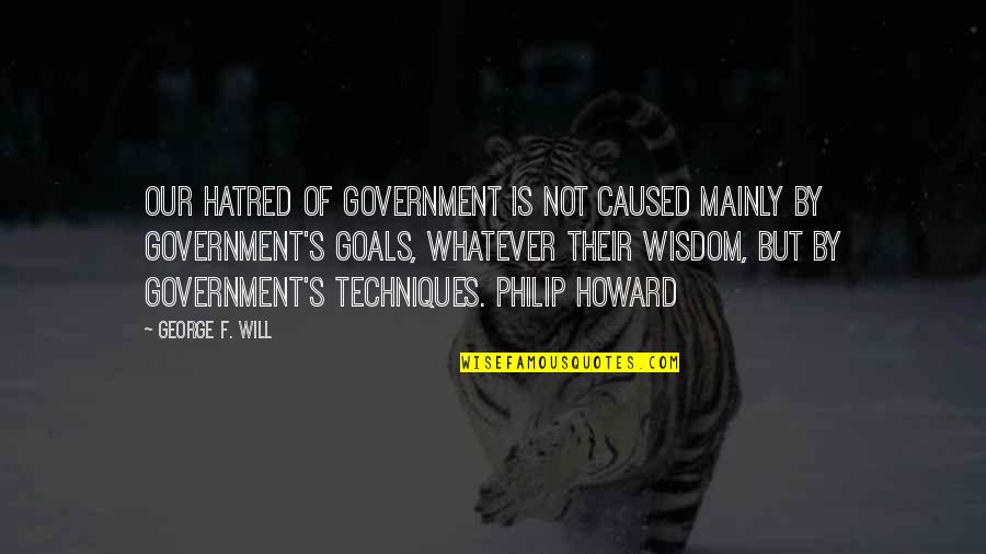 Influence And Persuasion Quotes By George F. Will: Our hatred of government is not caused mainly