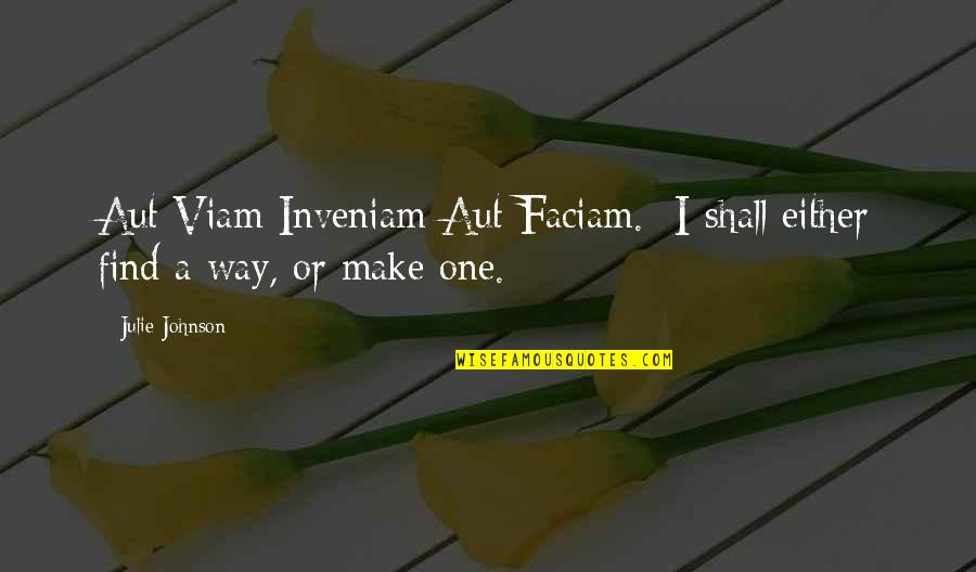 Influence And Persuasion Quotes By Julie Johnson: Aut Viam Inveniam Aut Faciam.- I shall either