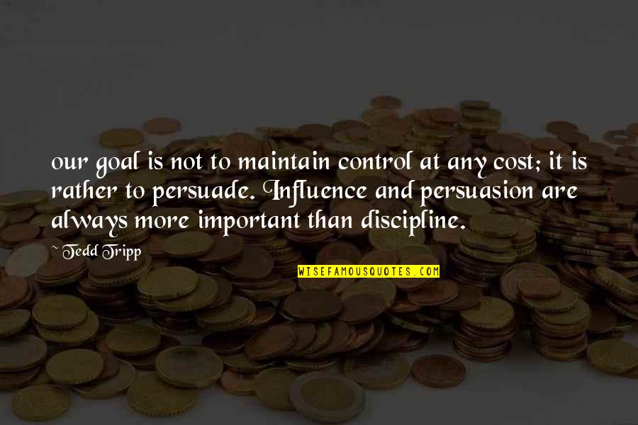 Influence And Persuasion Quotes By Tedd Tripp: our goal is not to maintain control at