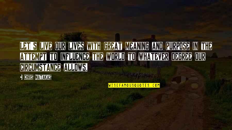Influence In Life Quotes By Chris Matakas: Let's live our lives with great meaning and Influence In Life Quotes By Chris Matakas: Let's live our lives with great meaning and