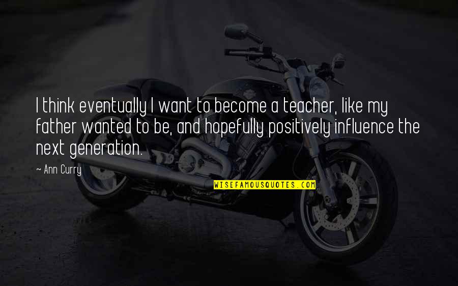 Influence Of A Teacher Quotes By Ann Curry: I think eventually I want to become a Influence Of A Teacher Quotes By Ann Curry: I think eventually I want to become a
