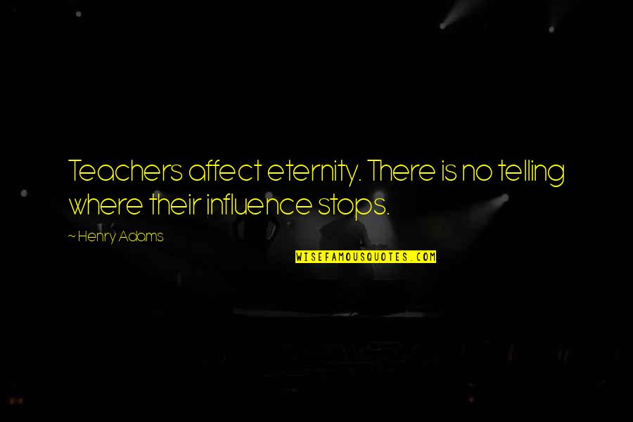 Influence Of A Teacher Quotes By Henry Adams: Teachers affect eternity. There is no telling where
