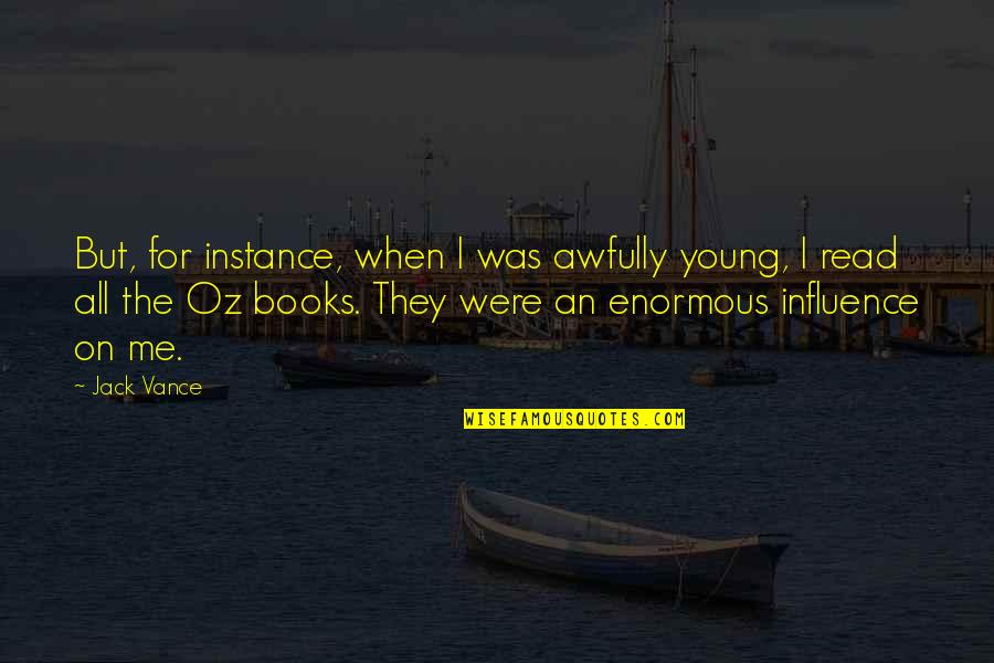 Influence Of Books Quotes By Jack Vance: But, for instance, when I was awfully young,