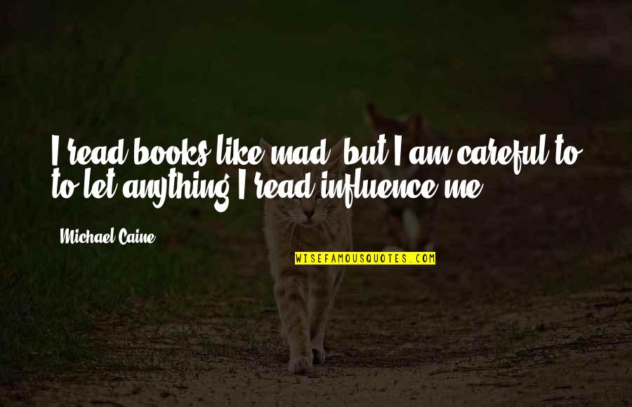 Influence Of Books Quotes By Michael Caine: I read books like mad, but I am